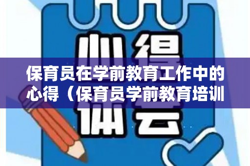 保育员在学前教育工作中的心得（保育员学前教育培训心得体会总结）