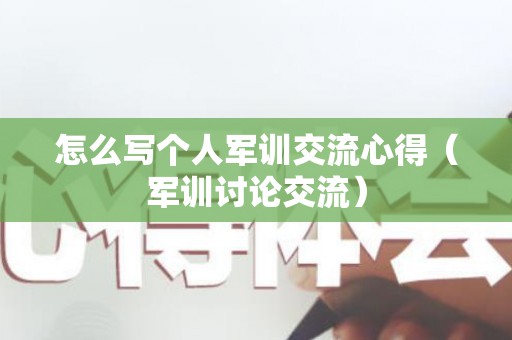 怎么写个人军训交流心得（军训讨论交流）