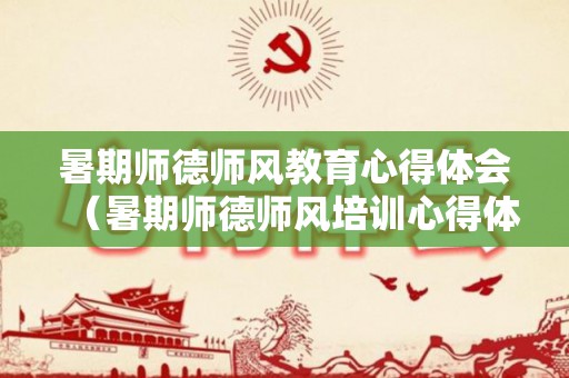暑期师德师风教育心得体会（暑期师德师风培训心得体会2022）