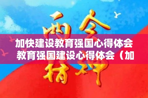 加快建设教育强国心得体会 教育强国建设心得体会（加快建设教育强国论文1500字怎么写）