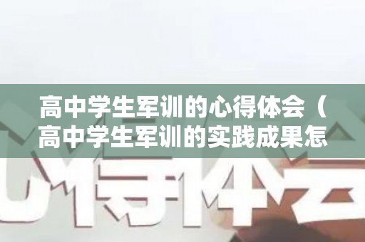 高中学生军训的心得体会（高中学生军训的实践成果怎么写）