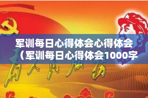 军训每日心得体会心得体会（军训每日心得体会1000字大学生）