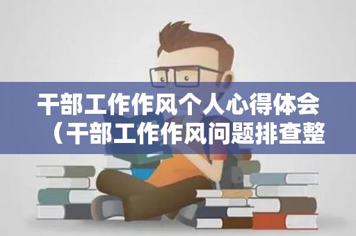 干部工作作风个人心得体会（干部工作作风问题排查整改措施）
