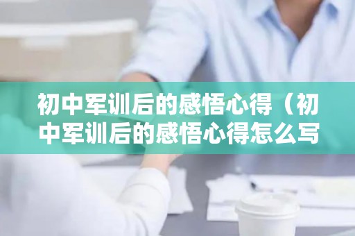 初中军训后的感悟心得（初中军训后的感悟心得怎么写啊）