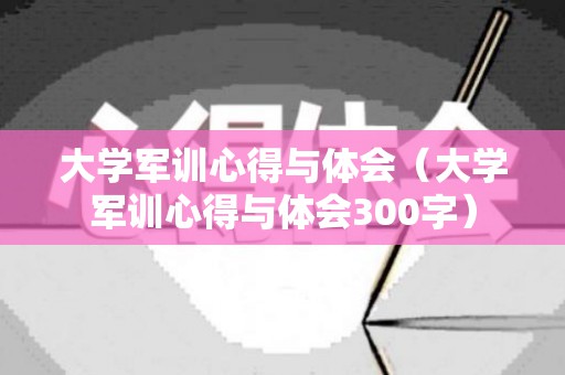 大学军训心得与体会（大学军训心得与体会300字）