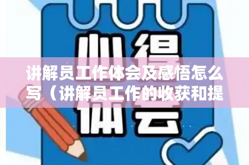 讲解员工作体会及感悟怎么写（讲解员工作的收获和提升）