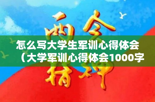 怎么写大学生军训心得体会（大学军训心得体会1000字通用篇）