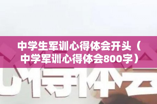 中学生军训心得体会开头（中学军训心得体会800字）