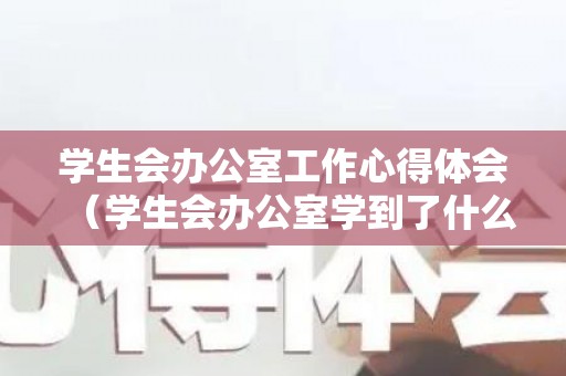学生会办公室工作心得体会（学生会办公室学到了什么）
