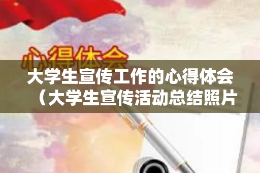 大学生宣传工作的心得体会（大学生宣传活动总结照片）