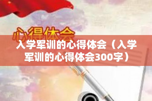 入学军训的心得体会（入学军训的心得体会300字）