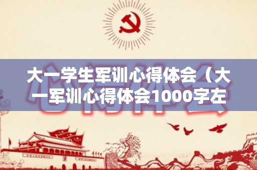 大一学生军训心得体会（大一军训心得体会1000字左右）