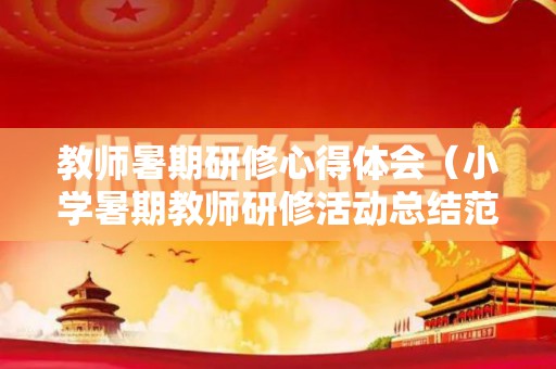 教师暑期研修心得体会（小学暑期教师研修活动总结范文）