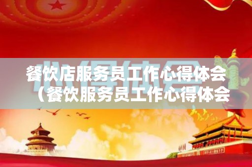 餐饮店服务员工作心得体会（餐饮服务员工作心得体会怎么写）