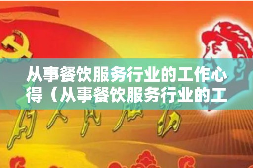 从事餐饮服务行业的工作心得（从事餐饮服务行业的工作心得怎么写啊英语）