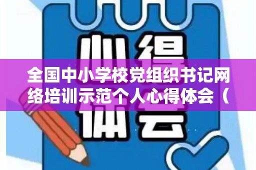 全国中小学校党组织书记网络培训示范个人心得体会（全国中小学党组织书记网络培训心得体会）