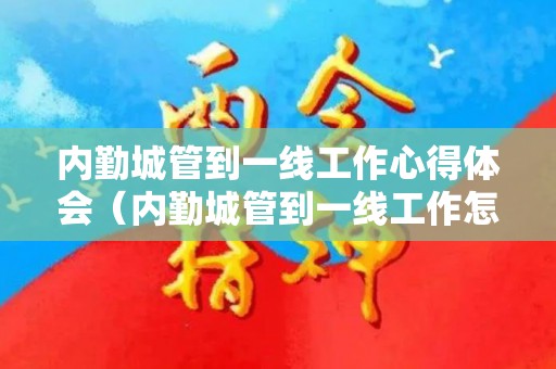 内勤城管到一线工作心得体会（内勤城管到一线工作怎么样）