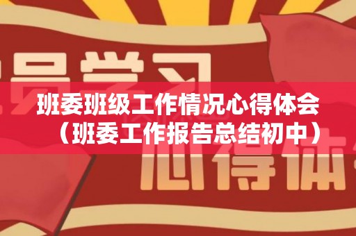 班委班级工作情况心得体会（班委工作报告总结初中）