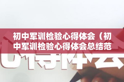 初中军训检验心得体会（初中军训检验心得体会总结范文）