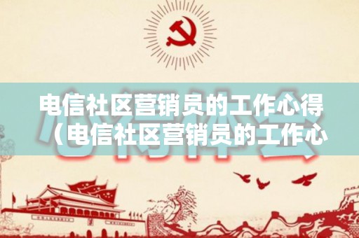 电信社区营销员的工作心得（电信社区营销员的工作心得怎么写简短）