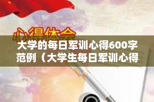 大学的每日军训心得600字范例（大学生每日军训心得感悟）