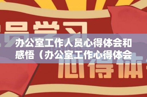 办公室工作人员心得体会和感悟（办公室工作心得体会300字）