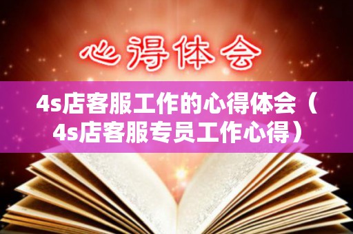 4s店客服工作的心得体会（4s店客服专员工作心得）