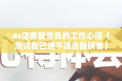 4s店客服专员的工作心得（测试自己适不适合做销售）