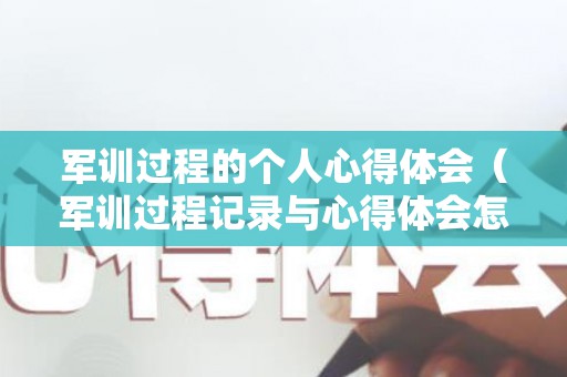 军训过程的个人心得体会（军训过程记录与心得体会怎么写）
