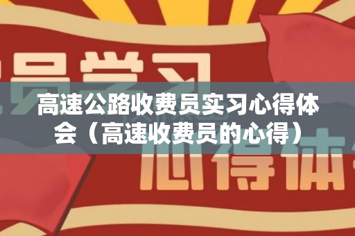 高速公路收费员实习心得体会（高速收费员的心得）