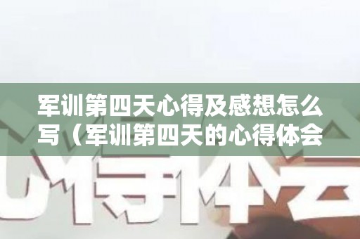 军训第四天心得及感想怎么写（军训第四天的心得体会400字）