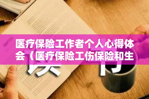 医疗保险工作者个人心得体会（医疗保险工伤保险和生育保险药品目录包括多少泪）