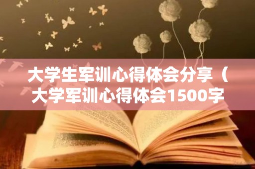 大学生军训心得体会分享（大学军训心得体会1500字大学生）