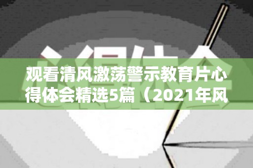 观看清风激荡警示教育片心得体会精选5篇（2021年风清气正观后感）