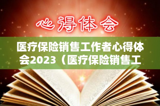 医疗保险销售工作者心得体会2023（医疗保险销售工作者心得体会2023年）