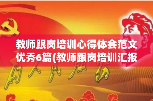 教师跟岗培训心得体会范文优秀6篇(教师跟岗培训汇报美篇)