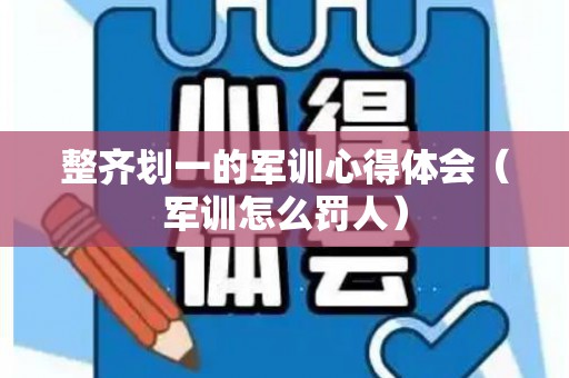 整齐划一的军训心得体会（军训怎么罚人）