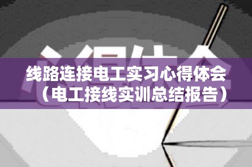 线路连接电工实习心得体会（电工接线实训总结报告）