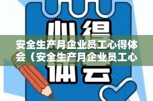 安全生产月企业员工心得体会（安全生产月企业员工心得体会范文大全）