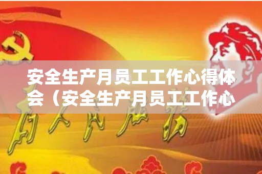 安全生产月员工工作心得体会（安全生产月员工工作心得体会总结）