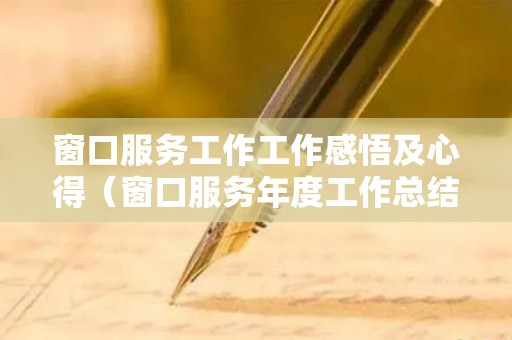 窗口服务工作工作感悟及心得（窗口服务年度工作总结）
