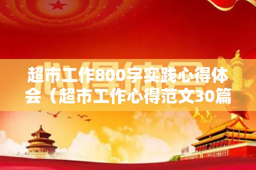 超市工作800字实践心得体会（超市工作心得范文30篇作文大全）