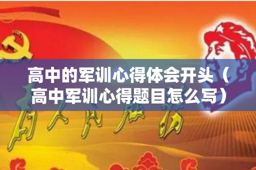 高中的军训心得体会开头（高中军训心得题目怎么写）
