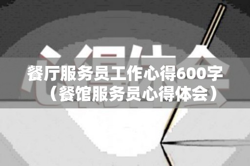 餐厅服务员工作心得600字（餐馆服务员心得体会）