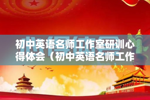 初中英语名师工作室研训心得体会（初中英语名师工作室活动方案）