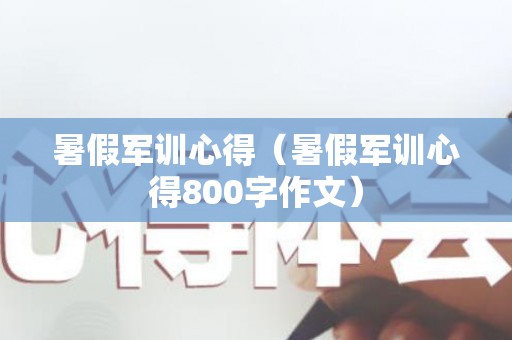 暑假军训心得（暑假军训心得800字作文）