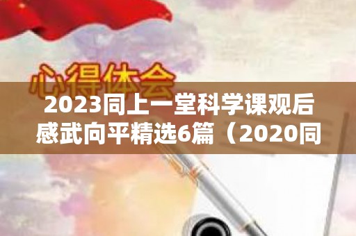 2023同上一堂科学课观后感武向平精选6篇（2020同上一堂课观后感100字）