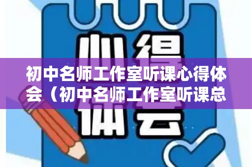 初中名师工作室听课心得体会（初中名师工作室听课总结报告）