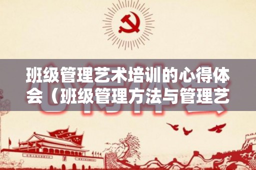 班级管理艺术培训的心得体会（班级管理方法与管理艺术的关系论文）