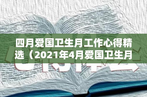 四月爱国卫生月工作心得精选（2021年4月爱国卫生月主题活动）